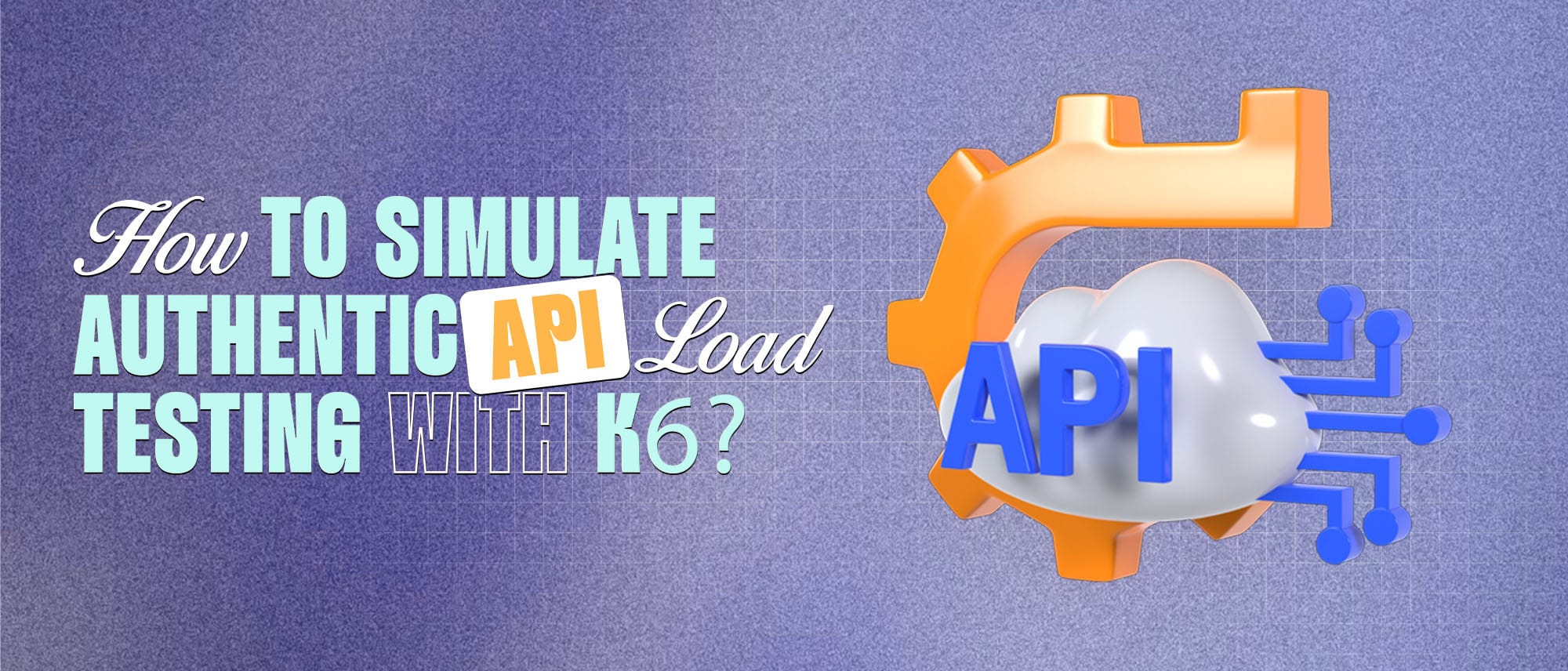 How to Simulate Authentic API Load Testing with k6? Hero